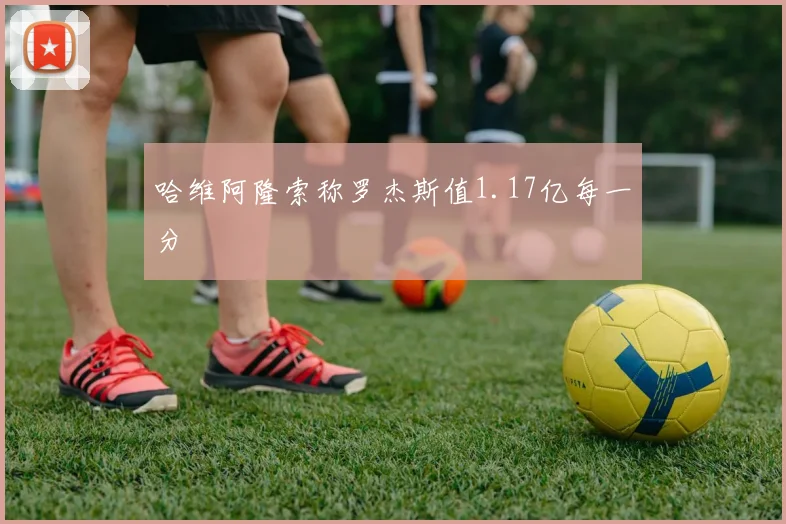 哈维阿隆索称罗杰斯值1.17亿每一分