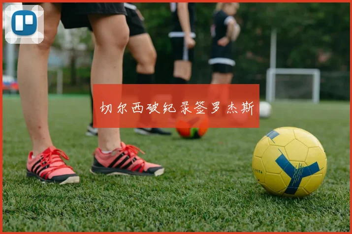 切尔西破纪录签罗杰斯