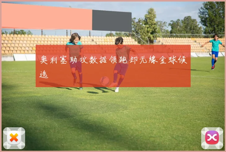 奥利塞助攻数据领跑却无缘金球候选