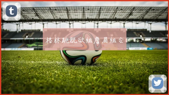 格林跳脱欲组詹眉组合