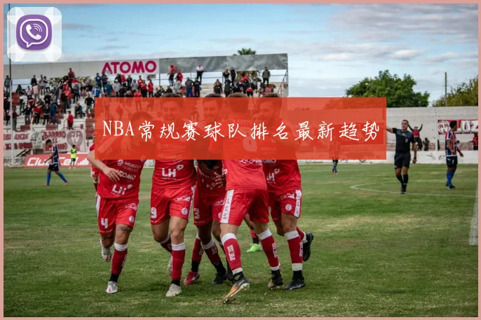NBA常规赛球队排名最新趋势